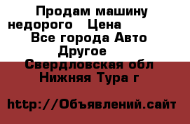 Продам машину недорого › Цена ­ 180 000 - Все города Авто » Другое   . Свердловская обл.,Нижняя Тура г.